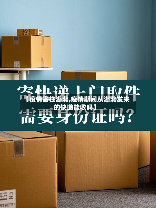 【疫情寄往湖北,疫情期间从湖北发来的快递能收吗】-第1张图片
