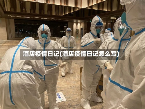 酒店疫情日记(酒店疫情日记怎么写)-第1张图片