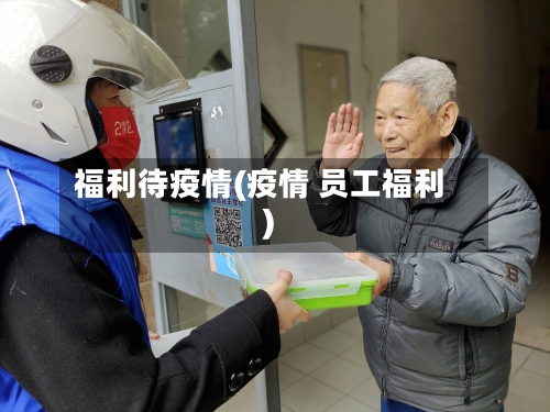 福利待疫情(疫情 员工福利)-第2张图片