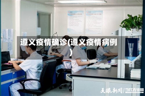 遵义疫情确诊(遵义疫情病例)-第2张图片