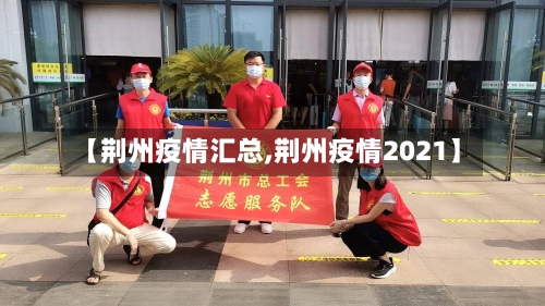 【荆州疫情汇总,荆州疫情2021】-第2张图片