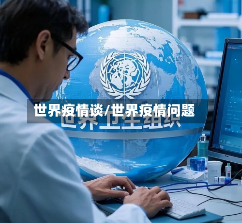 世界疫情谈/世界疫情问题-第1张图片