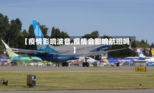 【疫情影响波音,疫情会影响航班吗】-第1张图片
