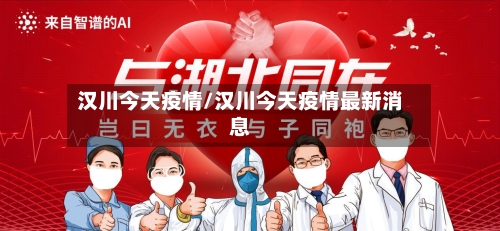 汉川今天疫情/汉川今天疫情最新消息-第1张图片
