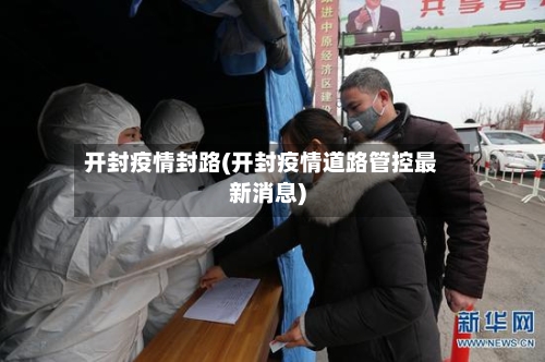 开封疫情封路(开封疫情道路管控最新消息)-第1张图片