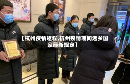 【杭州疫情返程,杭州疫情期间返乡国家最新规定】-第1张图片