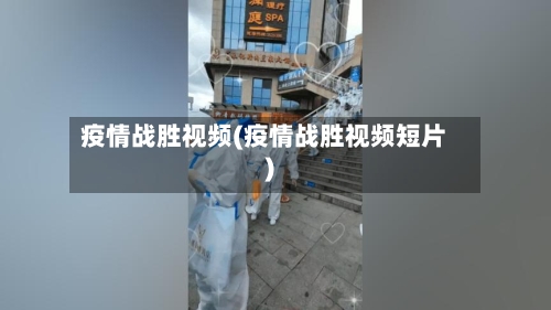 疫情战胜视频(疫情战胜视频短片)-第1张图片