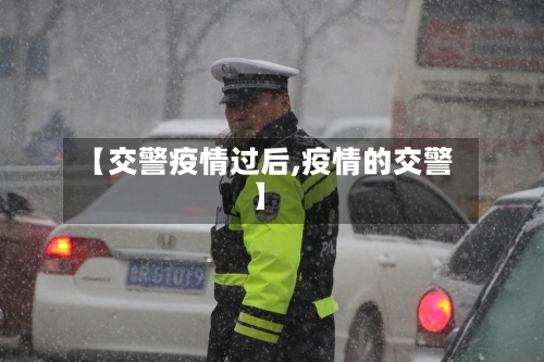 【交警疫情过后,疫情的交警】-第1张图片