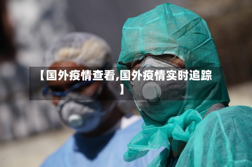 【国外疫情查看,国外疫情实时追踪】-第2张图片