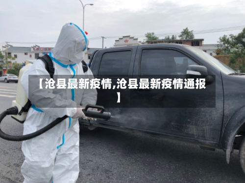 【沧县最新疫情,沧县最新疫情通报】-第1张图片