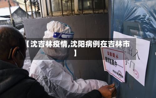 【沈吉林疫情,沈阳病例在吉林市】-第1张图片