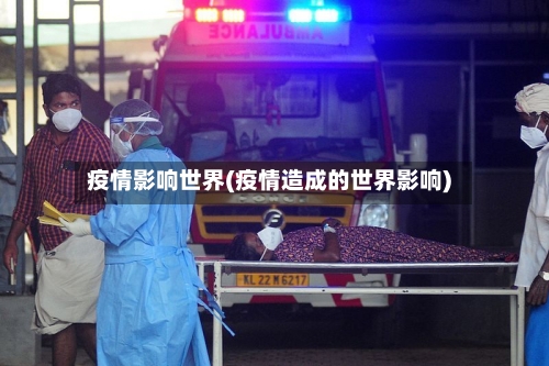 疫情影响世界(疫情造成的世界影响)-第1张图片