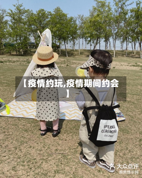 【疫情约玩,疫情期间约会】-第1张图片