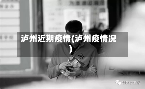 泸州近期疫情(泸州疫情况)-第3张图片