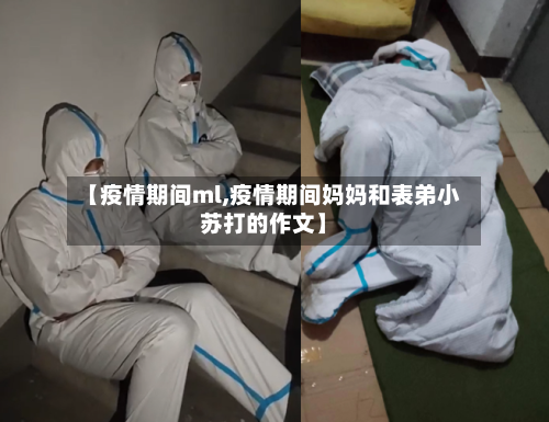 【疫情期间ml,疫情期间妈妈和表弟小苏打的作文】-第1张图片