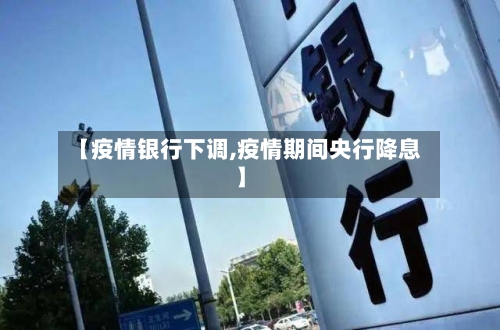 【疫情银行下调,疫情期间央行降息】-第1张图片