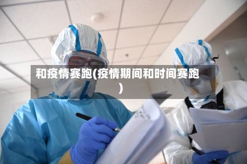 和疫情赛跑(疫情期间和时间赛跑)-第1张图片