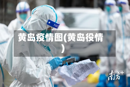 黄岛疫情图(黄岛役情)-第1张图片