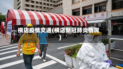 横店疫情交通(横店新冠肺炎情况)-第1张图片