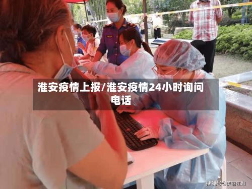 淮安疫情上报/淮安疫情24小时询问电话-第1张图片