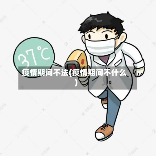 疫情期间不法(疫情期间不什么)-第2张图片