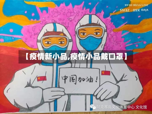 【疫情新小品,疫情小品戴口罩】-第3张图片