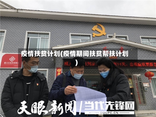 疫情扶贫计划(疫情期间扶贫帮扶计划)-第2张图片