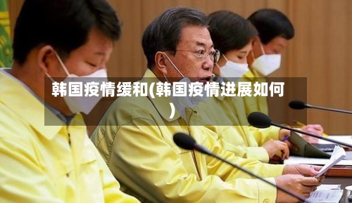 韩国疫情缓和(韩国疫情进展如何)-第1张图片