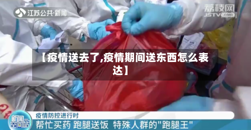 【疫情送去了,疫情期间送东西怎么表达】-第1张图片