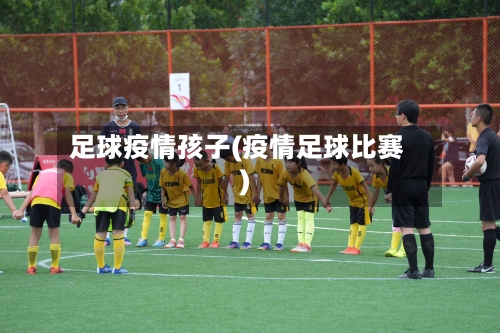 足球疫情孩子(疫情足球比赛)-第2张图片