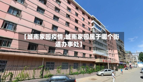 【城南家园疫情,城南家园属于哪个街道办事处】-第1张图片