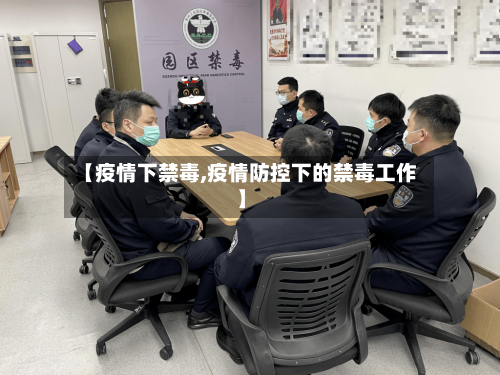 【疫情下禁毒,疫情防控下的禁毒工作】-第2张图片