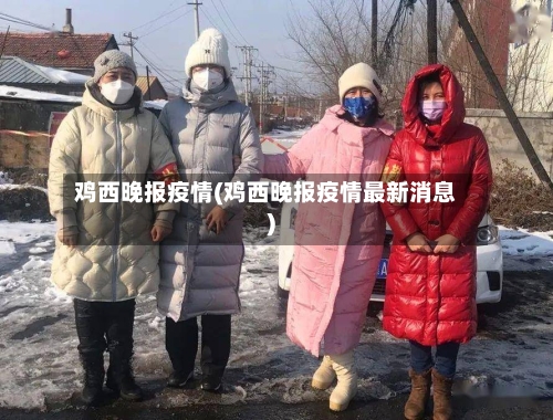 鸡西晚报疫情(鸡西晚报疫情最新消息)-第1张图片