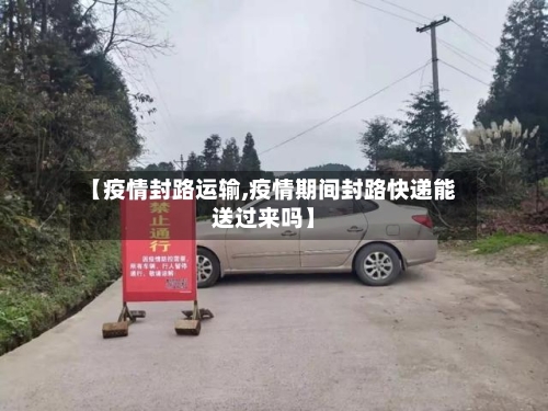 【疫情封路运输,疫情期间封路快递能送过来吗】-第1张图片