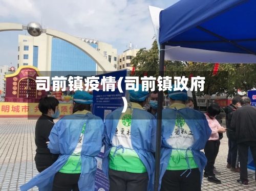 司前镇疫情(司前镇政府)-第1张图片