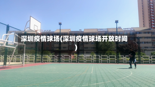 深圳疫情球场(深圳疫情球场开放时间)-第1张图片