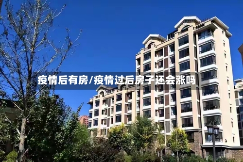 疫情后有房/疫情过后房子还会涨吗-第1张图片