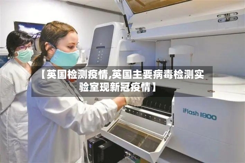 【英国检测疫情,英国主要病毒检测实验室现新冠疫情】-第2张图片