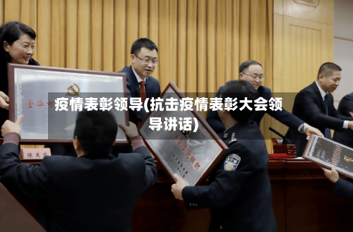 疫情表彰领导(抗击疫情表彰大会领导讲话)-第1张图片