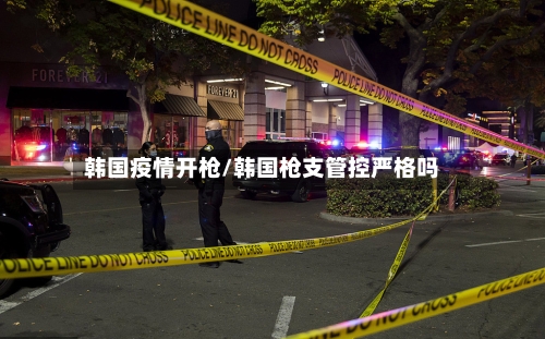韩国疫情开枪/韩国枪支管控严格吗-第2张图片