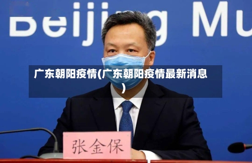 广东朝阳疫情(广东朝阳疫情最新消息)-第3张图片