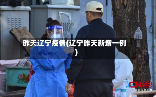 昨天辽宁疫情(辽宁昨天新增一例)-第1张图片