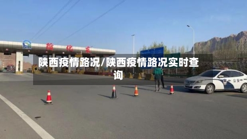 陕西疫情路况/陕西疫情路况实时查询-第1张图片