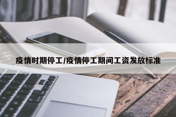 疫情时期停工/疫情停工期间工资发放标准