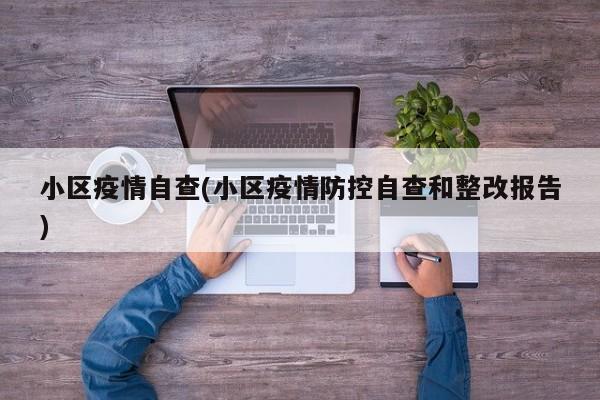 小区疫情自查(小区疫情防控自查和整改报告)