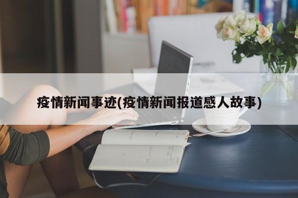 疫情新闻事迹(疫情新闻报道感人故事)