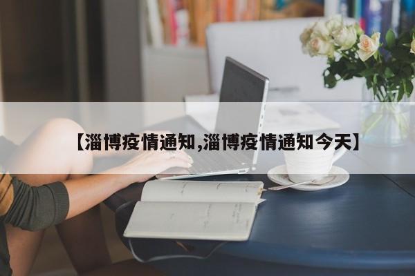 【淄博疫情通知,淄博疫情通知今天】
